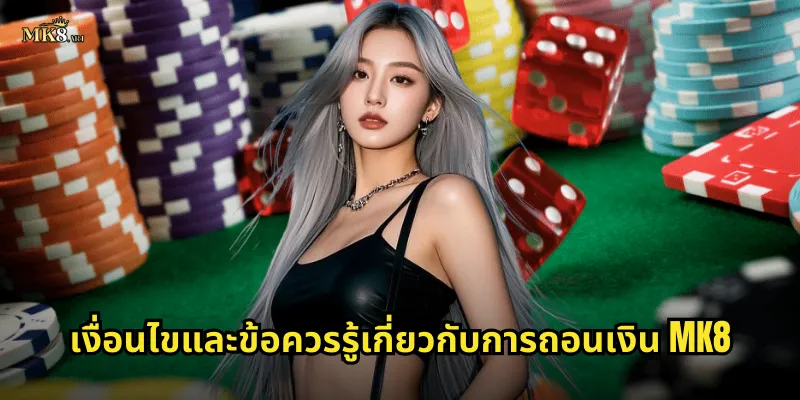 เงื่อนไขและข้อควรรู้เกี่ยวกับการถอนเงิน MK8